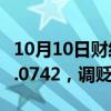 10月10日财经快讯：人民币兑美元中间价报7.0742，调贬174个基点