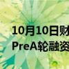 10月10日财经快讯：吉天星舟完成数千万元PreA轮融资