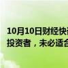 10月10日财经快讯：中信建投陈果：牛市第二段更适合机构投资者，未必适合新手