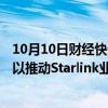 10月10日财经快讯：SpaceX据悉要求竞争对手共享频谱权以推动Starlink业务发展