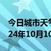 今日城市天气预报-游仙天气预报绵阳游仙2024年10月10日天气