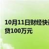 10月11日财经快讯：泉州提高住房公积金贷款额度，最高可贷100万元