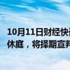 10月11日财经快讯：人贩子余华英涉嫌拐卖儿童案重审一审休庭，将择期宣判