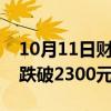 10月11日财经快讯：飞天茅台散瓶价格再度跌破2300元