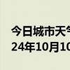 今日城市天气预报-平遥天气预报晋中平遥2024年10月10日天气