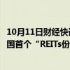 10月11日财经快讯：广州出台“不动产资管十条”：打造全国首个“REITs份额转让交易专板”