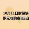 10月11日财经快讯：私募股权公司CD&R或将斥资近150亿欧元收购赛诺菲消费者健康部门