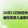 10月11日财经快讯：人贩子余华英涉嫌拐卖儿童案再开庭，被控拐卖儿童数增至17人