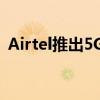 Airtel推出5G服务但所有城市都不会得到它