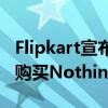 Flipkart宣布大减价以低于30000卢比的价格购买Nothing Phone