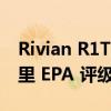 Rivian R1T 双电机 Max Pack 获得 410 英里 EPA 评级