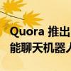 Quora 推出 Poe 用于与 ChatGPT 等人工智能聊天机器人交谈