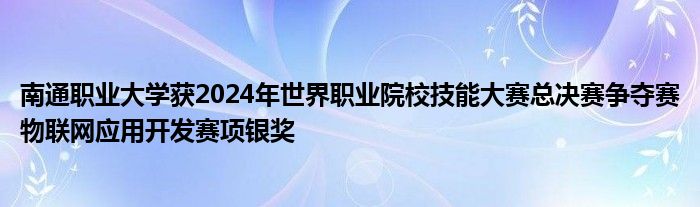 南通职业大学获2024年世界职业院校技能大赛总决赛争夺赛物联网应用开发赛项银奖