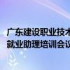 广东建设职业技术学院建筑工程管理学院召开2025届毕业生就业助理培训会议